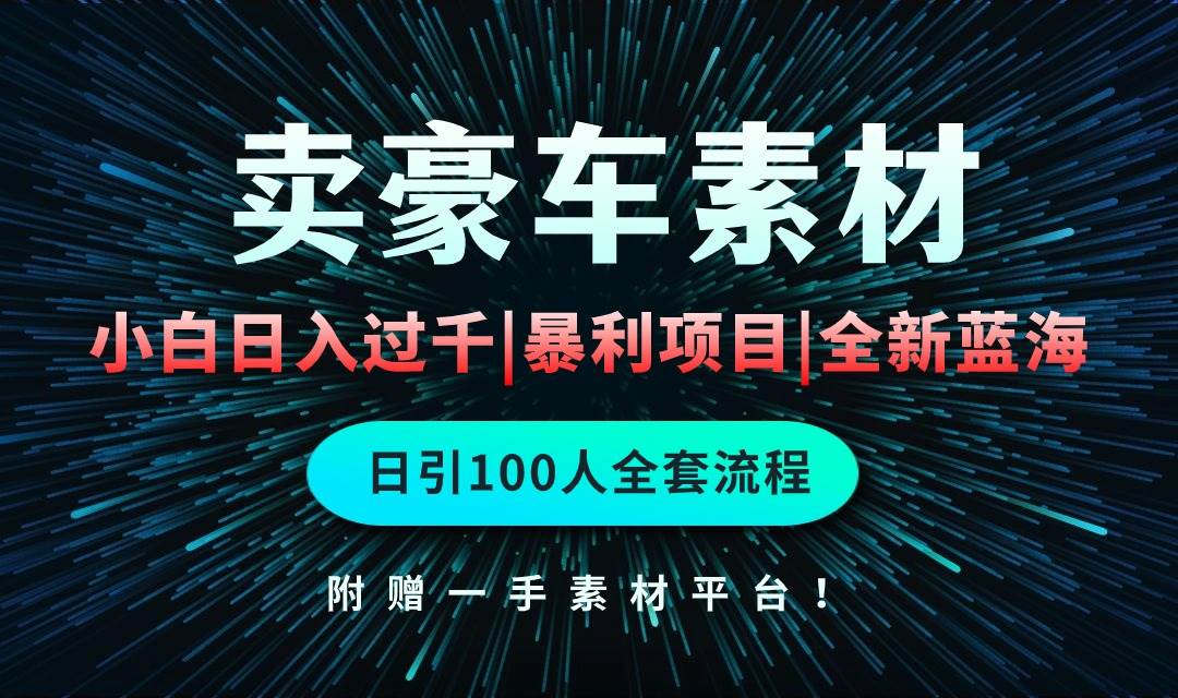 通过卖豪车素材日入过千，空手套白狼！简单重复操作，全套引流流程.！-梓川副业网-中创网、冒泡论坛优质付费教程和副业创业项目大全