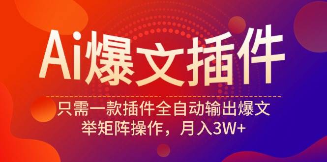 （9725期）Ai爆文插件，只需一款插件全自动输出爆文，举矩阵操作，月入3W+-梓川副业网-中创网、冒泡论坛优质付费教程和副业创业项目大全