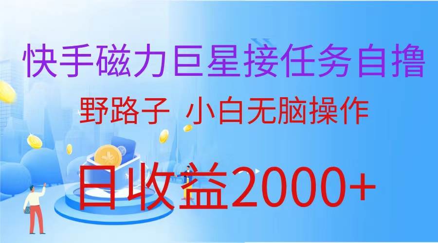 （蓝海项目）快手磁力巨星接任务自撸，野路子，小白无脑操作日入2000+-梓川副业网-中创网、冒泡论坛优质付费教程和副业创业项目大全