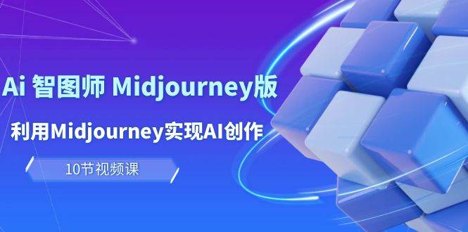 玩赚Ai 智图师 Midjourney版：利用Midjourney实现AI创作及变现（10节课）-梓川副业网-中创网、冒泡论坛优质付费教程和副业创业项目大全