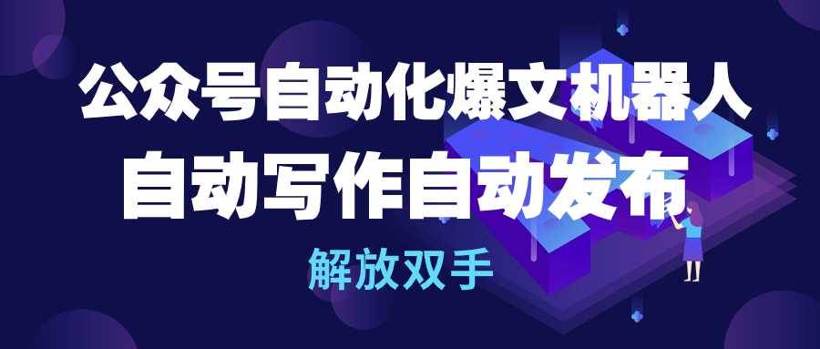 公众号流量主自动化爆文机器人，自动写作自动发布，解放双手-梓川副业网-中创网、冒泡论坛优质付费教程和副业创业项目大全