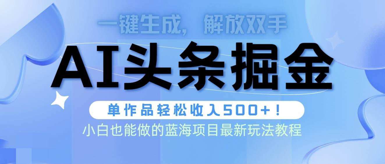 头条AI掘金术最新玩法，全AI制作无需人工修稿，一键生成单篇文章收益500+-梓川副业网-中创网、冒泡论坛优质付费教程和副业创业项目大全