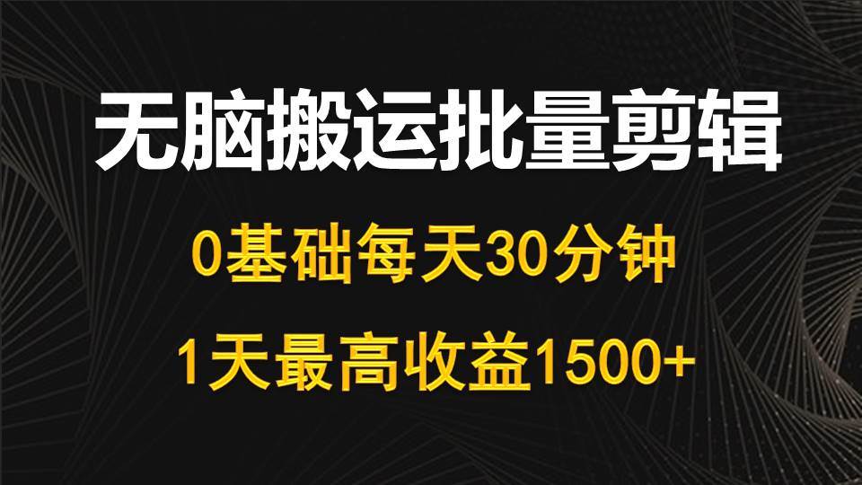 每天30分钟，0基础无脑搬运批量剪辑，1天最高收益1500+-梓川副业网-中创网、冒泡论坛优质付费教程和副业创业项目大全