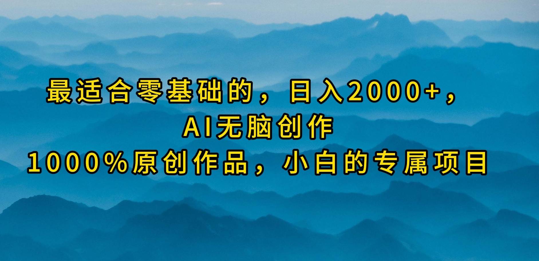 最适合零基础的，日入2000+，AI无脑创作，100%原创作品，小白的专属项目-梓川副业网-中创网、冒泡论坛优质付费教程和副业创业项目大全