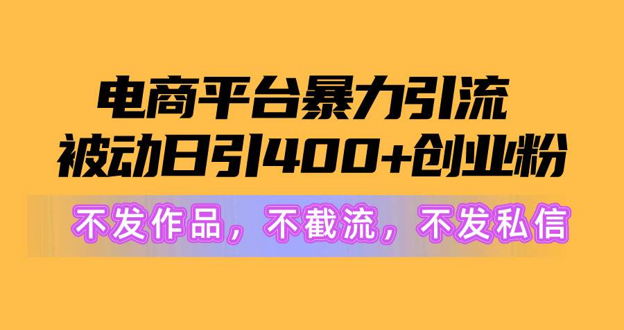 电商平台暴力引流,被动日引400+创业粉不发作品，不截流，不发私信-梓川副业网-中创网、冒泡论坛优质付费教程和副业创业项目大全