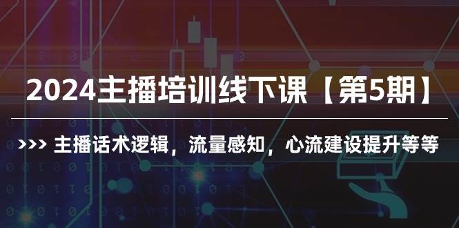 2024主播培训线下课【第5期】主播话术逻辑，流量感知，心流建设提升等等-梓川副业网-中创网、冒泡论坛优质付费教程和副业创业项目大全