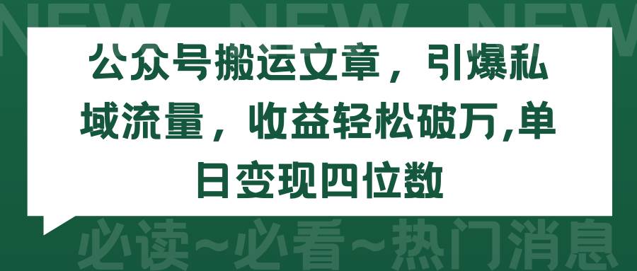 公众号搬运文章，引爆私域流量，收益轻松破万，单日变现四位数-梓川副业网-中创网、冒泡论坛优质付费教程和副业创业项目大全