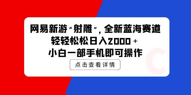 网易新游 射雕 全新蓝海赛道，轻松日入2000＋小白一部手机即可操作-梓川副业网-中创网、冒泡论坛优质付费教程和副业创业项目大全