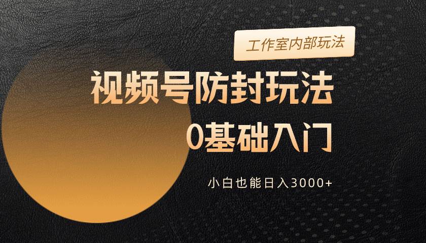 2024视频号升级防封玩法，零基础入门，小白也能日入3000+-梓川副业网-中创网、冒泡论坛优质付费教程和副业创业项目大全