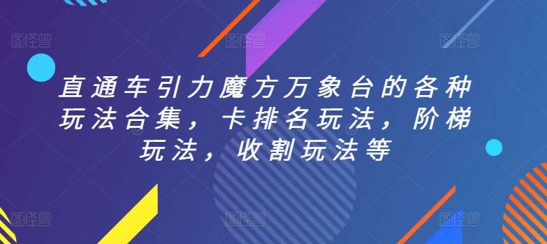 直通车引力魔方万象台的各种玩法合集，卡排名玩法，阶梯玩法，收割玩法等-梓川副业网-中创网、冒泡论坛优质付费教程和副业创业项目大全