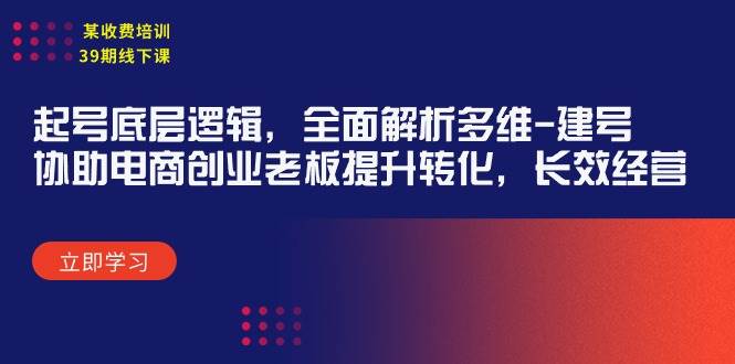 某收费培训39期线下课：起号底层逻辑，全面解析多维 建号，协助电商创业…-梓川副业网-中创网、冒泡论坛优质付费教程和副业创业项目大全