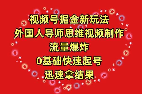 视频号掘金新玩法，外国人导师思维视频制作，流量爆炸，0其础快速起号，…-梓川副业网-中创网、冒泡论坛优质付费教程和副业创业项目大全