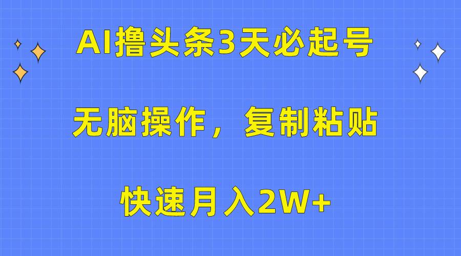 AI撸头条3天必起号，无脑操作3分钟1条，复制粘贴快速月入2W+-梓川副业网-中创网、冒泡论坛优质付费教程和副业创业项目大全