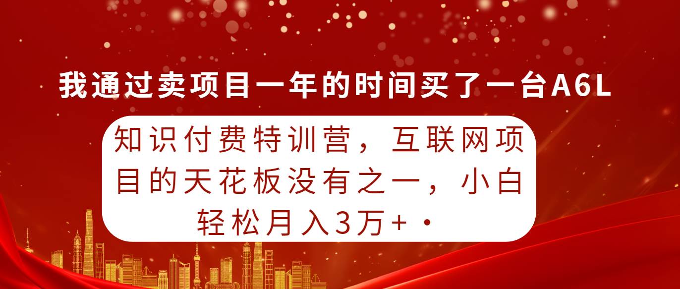 知识付费特训营，互联网项目的天花板，没有之一，小白轻轻松松月入三万+-梓川副业网-中创网、冒泡论坛优质付费教程和副业创业项目大全