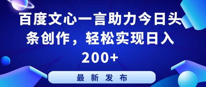 百度文心一言助力今日头条创作，轻松实现日入200+【揭秘】-梓川副业网-中创网、冒泡论坛优质付费教程和副业创业项目大全