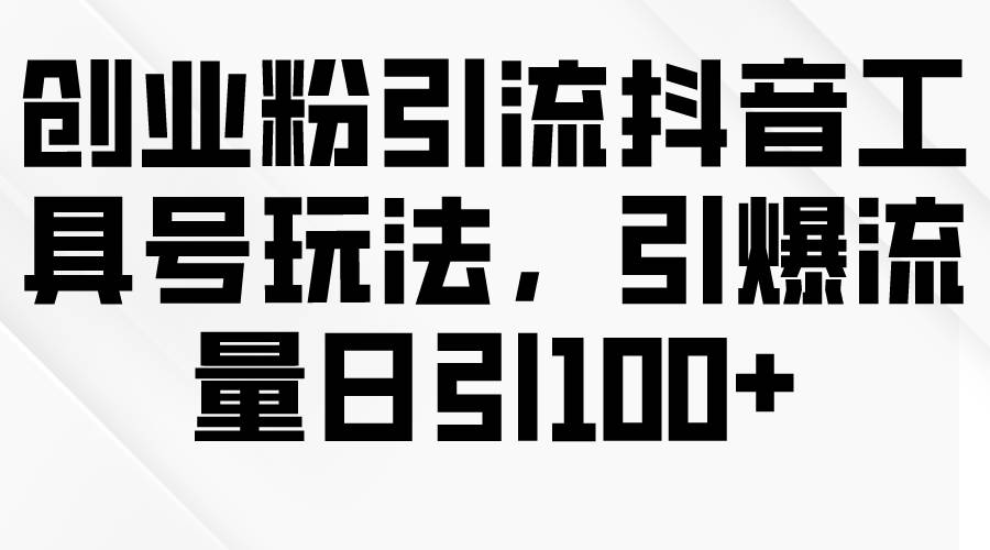 创业粉引流抖音工具号玩法，引爆流量日引100+-梓川副业网-中创网、冒泡论坛优质付费教程和副业创业项目大全