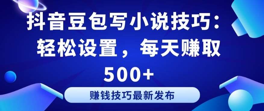 抖音豆包写小说技巧：轻松设置，每天赚取 500+【揭秘】-梓川副业网-中创网、冒泡论坛优质付费教程和副业创业项目大全