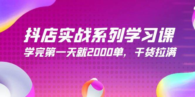 抖店实战系列学习课，学完第一天就2000单，干货拉满（245节课）-梓川副业网-中创网、冒泡论坛优质付费教程和副业创业项目大全