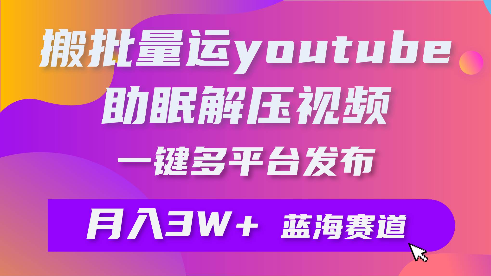 （9727期）批量搬运YouTube解压助眠视频 一键多平台发布 月入2W+-梓川副业网-中创网、冒泡论坛优质付费教程和副业创业项目大全