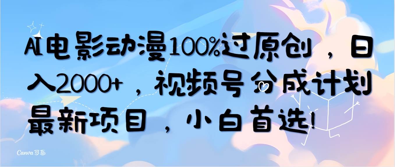 AI电影动漫100%过原创，日入2000+，视频号分成计划最新项目，小白首选！-梓川副业网-中创网、冒泡论坛优质付费教程和副业创业项目大全