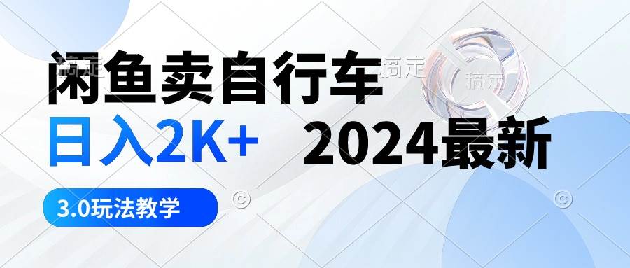 闲鱼卖自行车 日入2K+ 2024最新 3.0玩法教学-梓川副业网-中创网、冒泡论坛优质付费教程和副业创业项目大全