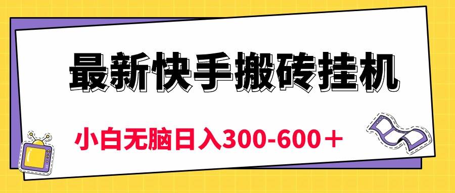 最新快手搬砖挂机，5分钟6元!  小白无脑日入300-600＋-梓川副业网-中创网、冒泡论坛优质付费教程和副业创业项目大全