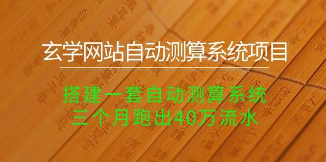 玄学网站自动测算系统项目：搭建一套自动测算系统，三个月跑出40万流水-梓川副业网-中创网、冒泡论坛优质付费教程和副业创业项目大全