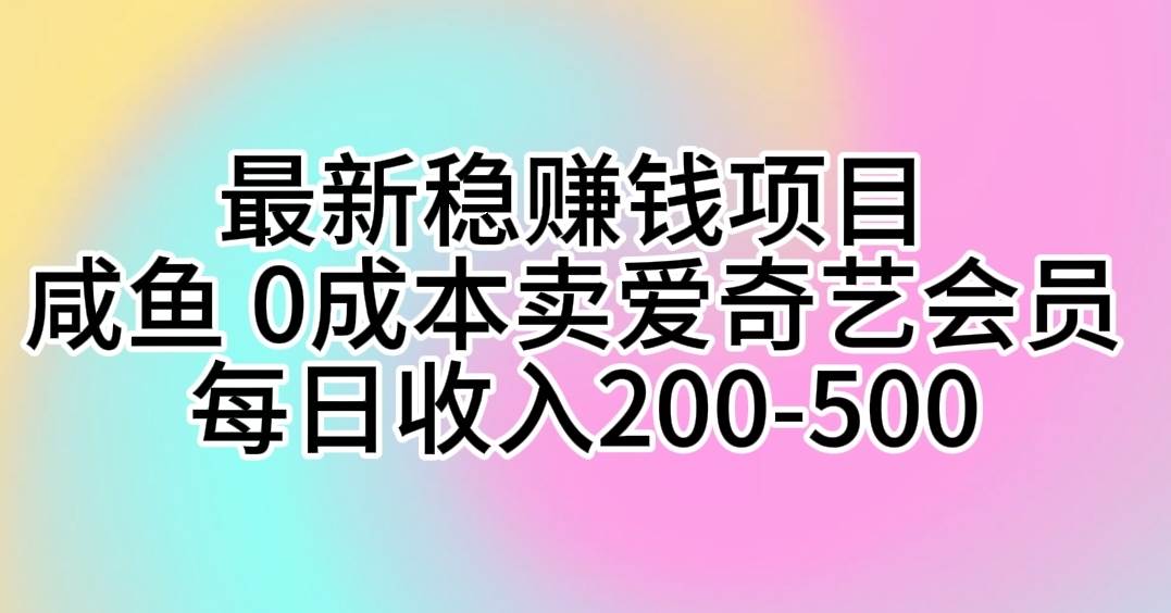 最新稳赚钱项目 咸鱼 0成本卖爱奇艺会员 每日收入200-500-梓川副业网-中创网、冒泡论坛优质付费教程和副业创业项目大全