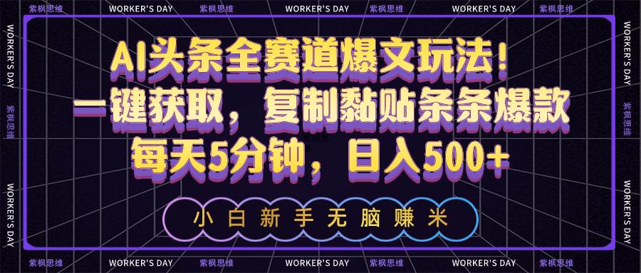 AI头条全赛道爆文玩法！一键获取，复制黏贴条条爆款，每天5分钟，日入500+-梓川副业网-中创网、冒泡论坛优质付费教程和副业创业项目大全