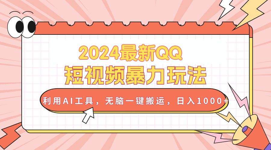 2024最新QQ短视频暴力玩法，利用AI工具，无脑一键搬运，日入1000+-梓川副业网-中创网、冒泡论坛优质付费教程和副业创业项目大全