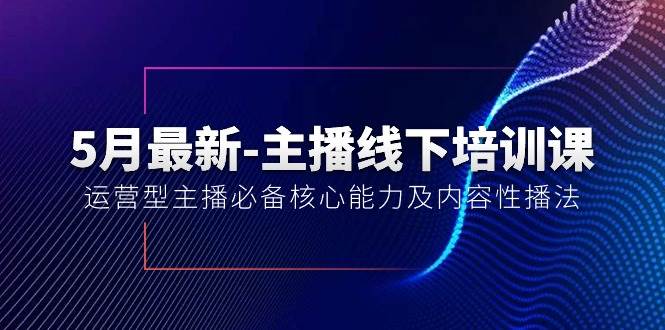 5月最新-主播线下培训课【40期】：运营型主播必备核心能力及内容性播法-梓川副业网-中创网、冒泡论坛优质付费教程和副业创业项目大全