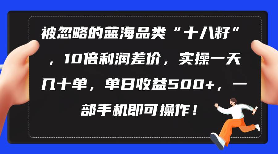 被忽略的蓝海品类“十八籽”，10倍利润差价，实操一天几十单 单日收益500+-梓川副业网-中创网、冒泡论坛优质付费教程和副业创业项目大全