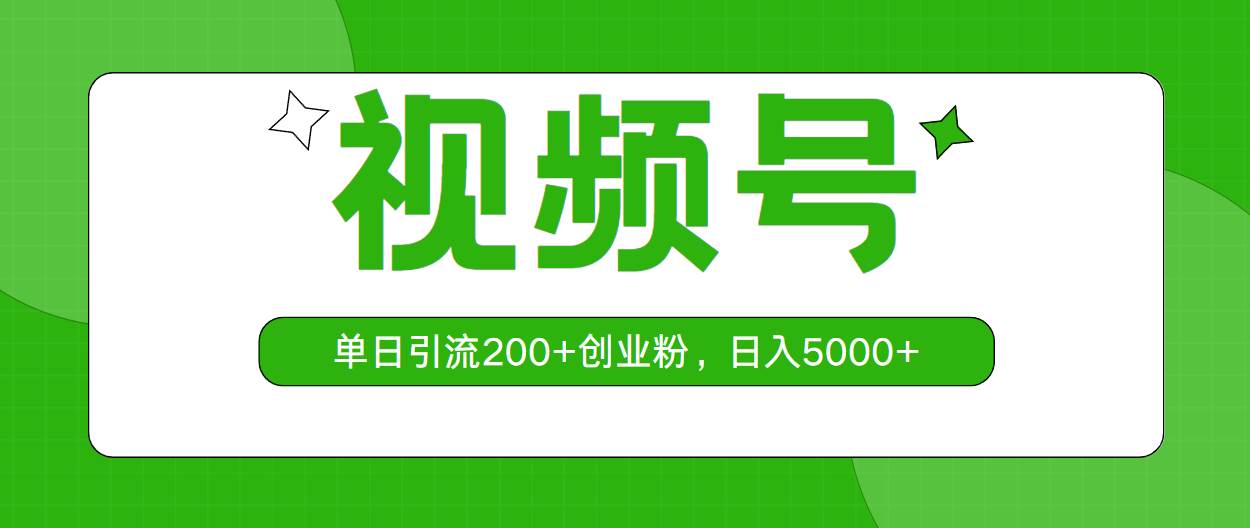 视频号，单日引流200+创业粉，日入5000+-梓川副业网-中创网、冒泡论坛优质付费教程和副业创业项目大全