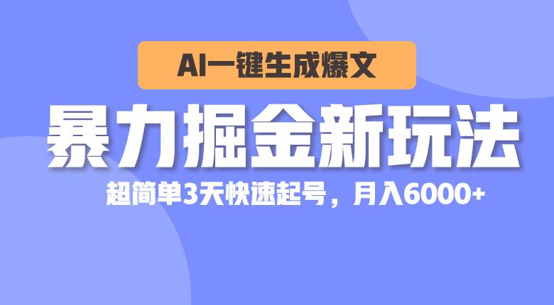 暴力掘金新玩法，AI一键生成爆文，超简单3天快速起号，月入6000+-梓川副业网-中创网、冒泡论坛优质付费教程和副业创业项目大全