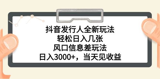 抖音发行人全新玩法，轻松日入几张，风口信息差玩法，日入3000+，当天…-梓川副业网-中创网、冒泡论坛优质付费教程和副业创业项目大全