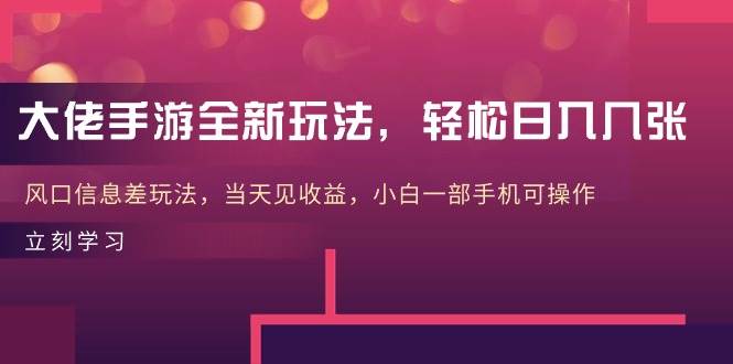 大佬手游全新玩法，轻松日入几张，风口信息差玩法，当天见收益，小白一…-梓川副业网-中创网、冒泡论坛优质付费教程和副业创业项目大全