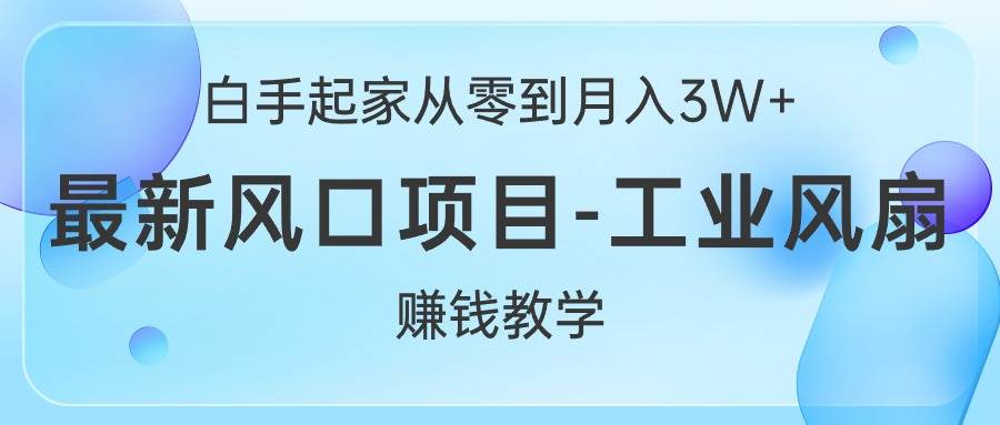 白手起家从零到月入3W+，最新风口项目-工业风扇赚钱教学-梓川副业网-中创网、冒泡论坛优质付费教程和副业创业项目大全