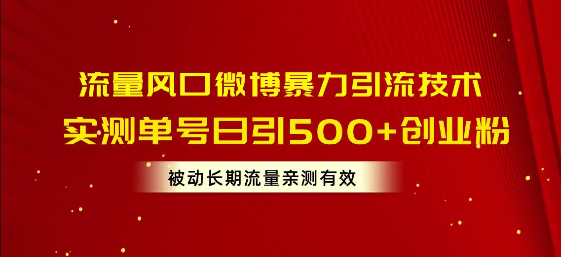 流量风口微博暴力引流技术，单号日引500+创业粉，被动长期流量-梓川副业网-中创网、冒泡论坛优质付费教程和副业创业项目大全