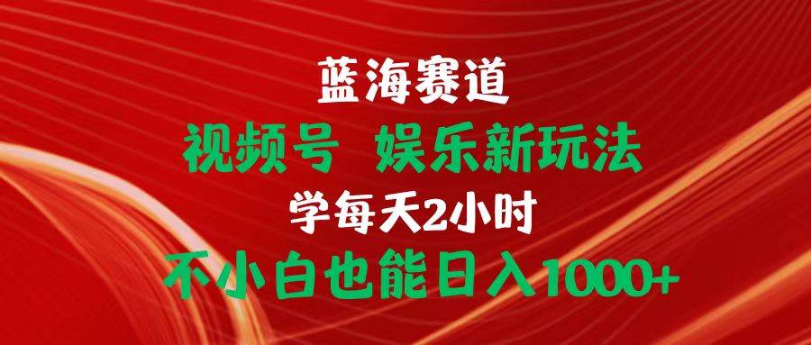 蓝海赛道视频号 娱乐新玩法每天2小时小白也能日入1000+-梓川副业网-中创网、冒泡论坛优质付费教程和副业创业项目大全