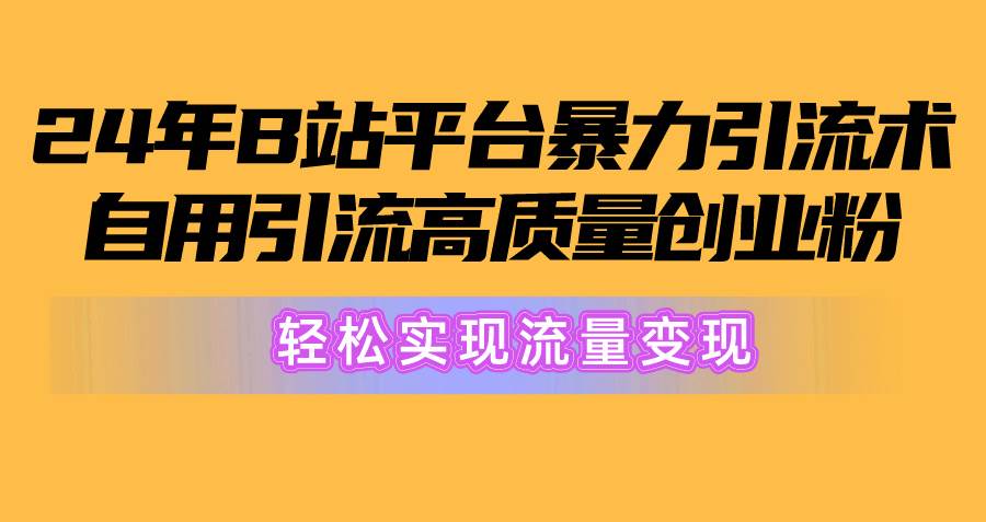 2024年B站平台暴力引流术，自用引流高质量创业粉，轻松实现流量变现！-梓川副业网-中创网、冒泡论坛优质付费教程和副业创业项目大全