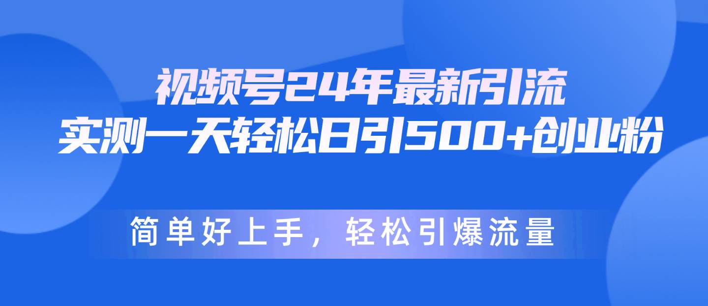 视频号24年最新引流，一天轻松日引500+创业粉，简单好上手，轻松引爆流量-梓川副业网-中创网、冒泡论坛优质付费教程和副业创业项目大全