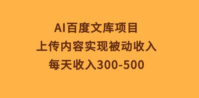 AI百度文库项目，上传内容实现被动收入，每天收入300-500-梓川副业网-中创网、冒泡论坛优质付费教程和副业创业项目大全