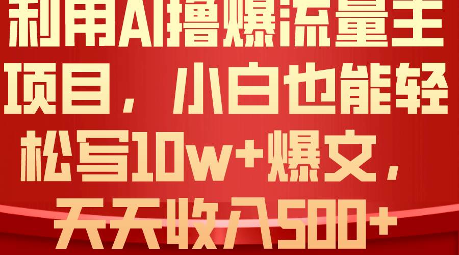 利用 AI撸爆流量主收益，小白也能轻松写10W+爆款文章，轻松日入500+-梓川副业网-中创网、冒泡论坛优质付费教程和副业创业项目大全