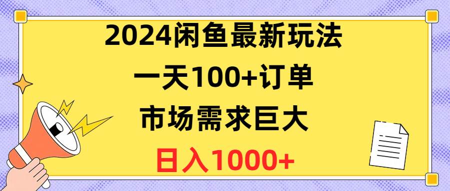 2024闲鱼最新玩法，一天100+订单，市场需求巨大，日入1400+-梓川副业网-中创网、冒泡论坛优质付费教程和副业创业项目大全