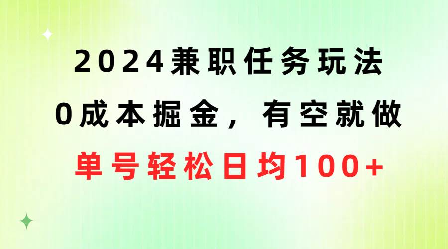 2024兼职任务玩法 0成本掘金，有空就做 单号轻松日均100+-梓川副业网-中创网、冒泡论坛优质付费教程和副业创业项目大全