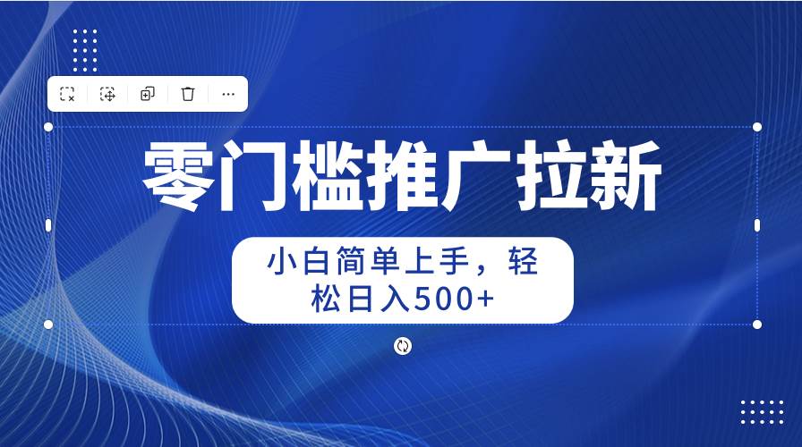 零门槛推广拉新，小白简单上手，轻松日入500+-梓川副业网-中创网、冒泡论坛优质付费教程和副业创业项目大全