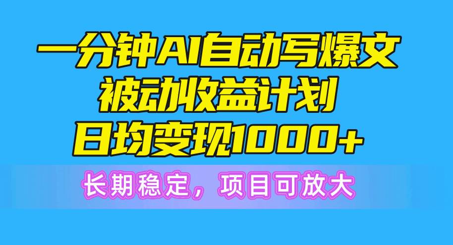 一分钟AI爆文被动收益计划，日均变现1000+，长期稳定，项目可放大-梓川副业网-中创网、冒泡论坛优质付费教程和副业创业项目大全