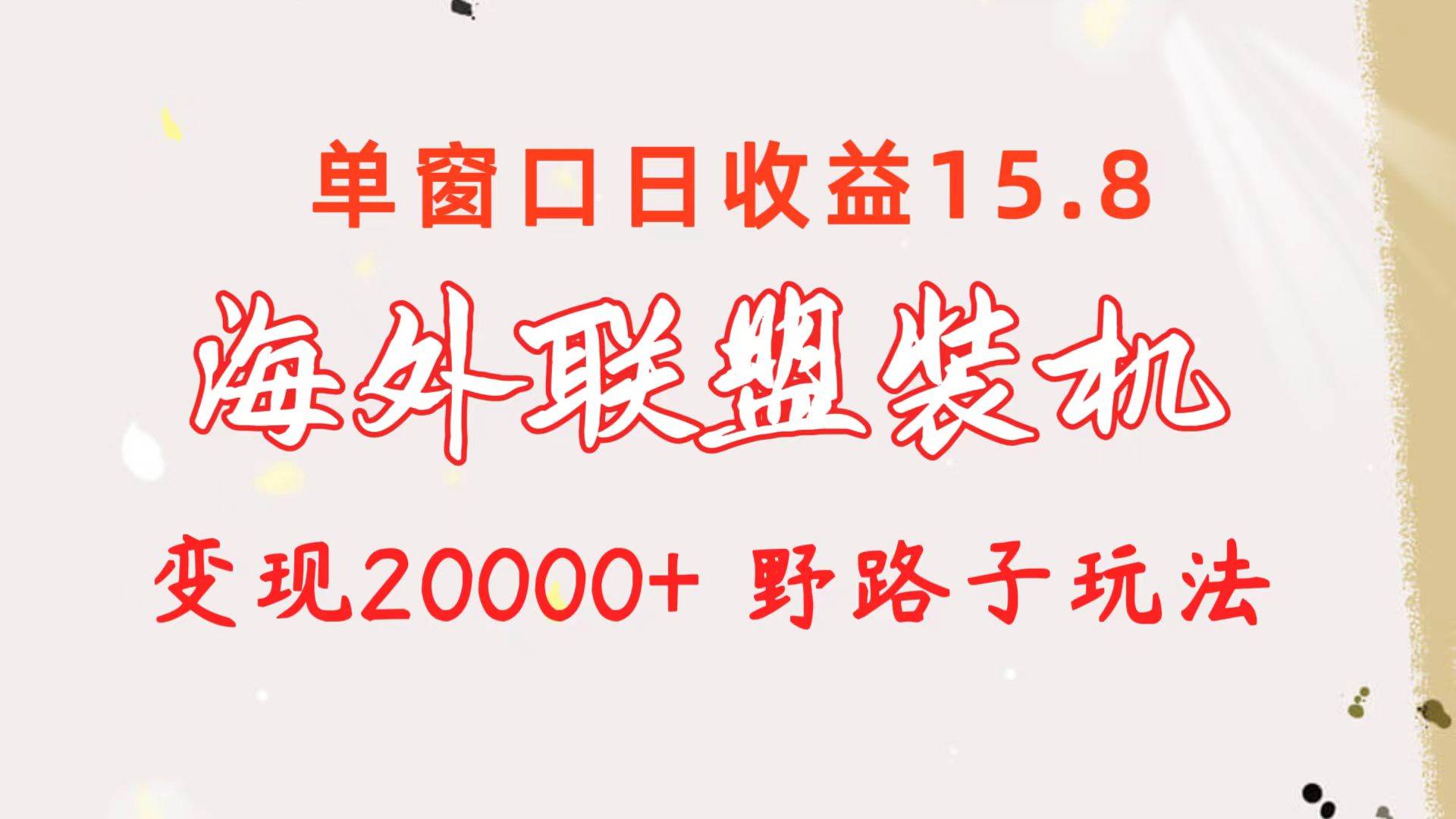 海外联盟装机 单窗口日收益15.8  变现20000+ 野路子玩法-梓川副业网-中创网、冒泡论坛优质付费教程和副业创业项目大全