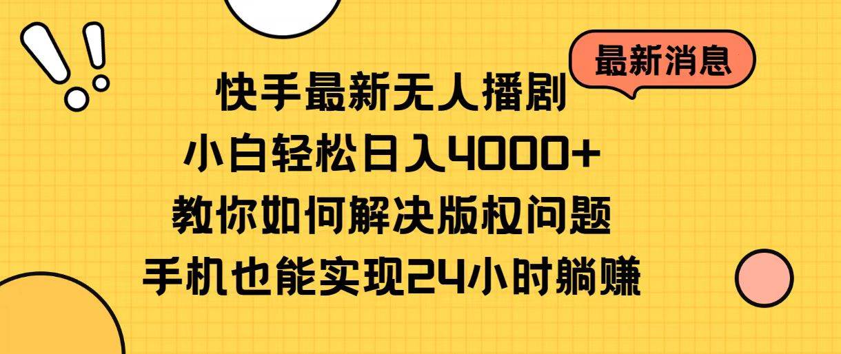 快手最新无人播剧，小白轻松日入4000+教你如何解决版权问题，手机也能…-梓川副业网-中创网、冒泡论坛优质付费教程和副业创业项目大全