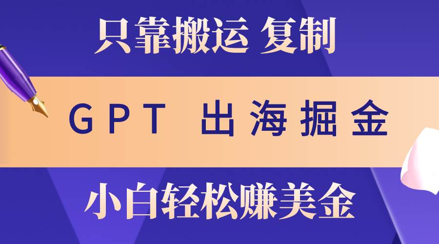 出海掘金搬运，赚老外美金，月入3w+，仅需GPT粘贴复制，小白也能玩转-梓川副业网-中创网、冒泡论坛优质付费教程和副业创业项目大全